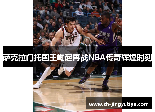 萨克拉门托国王崛起再战NBA传奇辉煌时刻