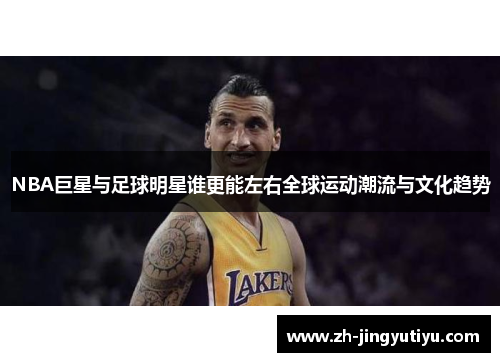 NBA巨星与足球明星谁更能左右全球运动潮流与文化趋势