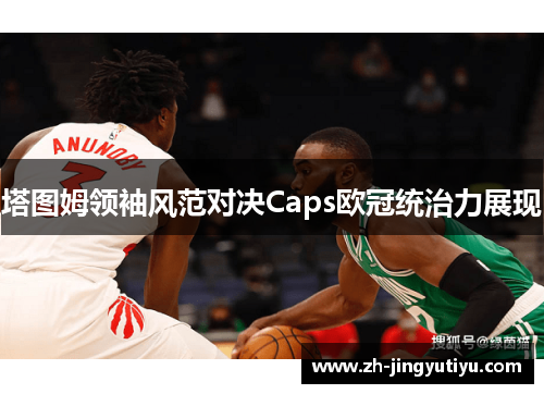 塔图姆领袖风范对决Caps欧冠统治力展现