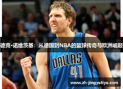 德克·诺维茨基：从德国到NBA的篮球传奇与欧洲崛起