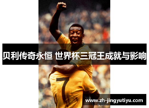 贝利传奇永恒 世界杯三冠王成就与影响