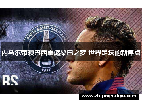 内马尔带领巴西重燃桑巴之梦 世界足坛的新焦点