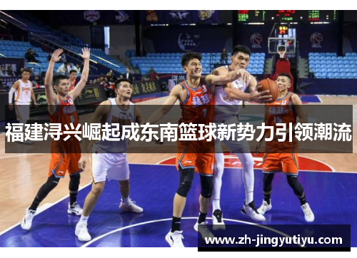 福建浔兴崛起成东南篮球新势力引领潮流