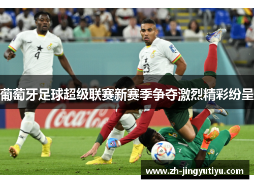 葡萄牙足球超级联赛新赛季争夺激烈精彩纷呈