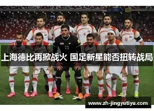 上海德比再掀战火 国足新星能否扭转战局