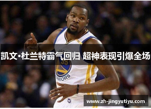 凯文·杜兰特霸气回归 超神表现引爆全场