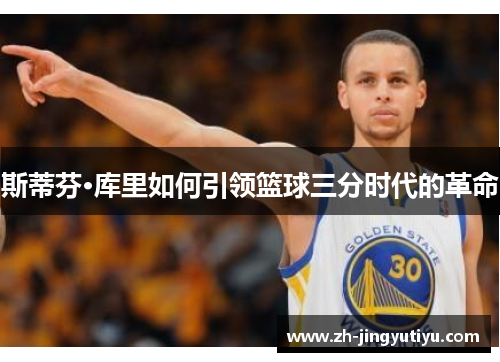斯蒂芬·库里如何引领篮球三分时代的革命