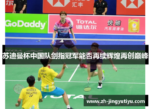 苏迪曼杯中国队剑指冠军能否再续辉煌再创巅峰
