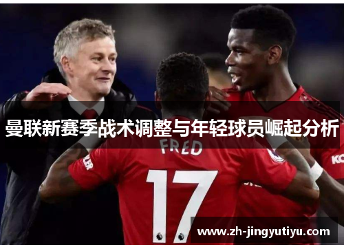 曼联新赛季战术调整与年轻球员崛起分析