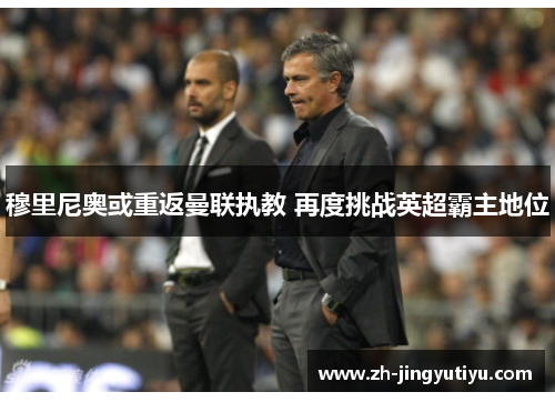 穆里尼奥或重返曼联执教 再度挑战英超霸主地位