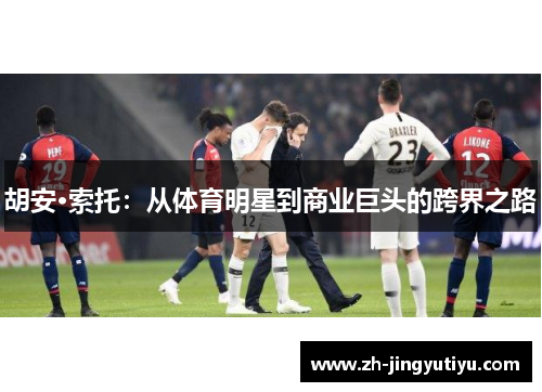 胡安·索托：从体育明星到商业巨头的跨界之路